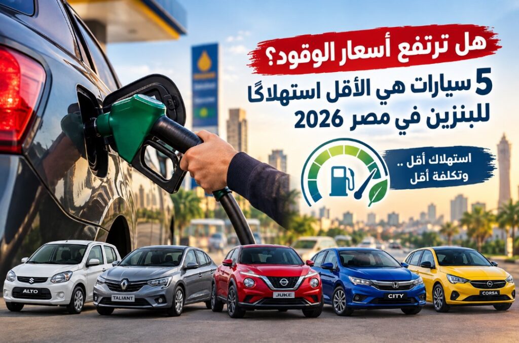 «قبل ما البنزين يزيد».. 5 سيارات موفرة للوقود في مصر 2026 وأسعارها